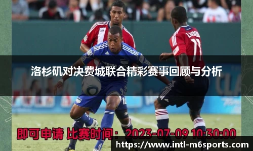 洛杉矶对决费城联合精彩赛事回顾与分析