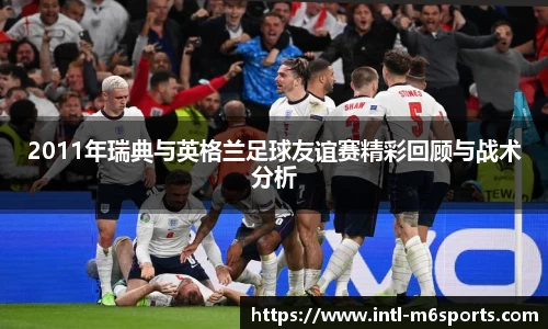 2011年瑞典与英格兰足球友谊赛精彩回顾与战术分析